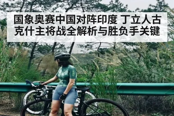国象奥赛中国对阵印度 丁立人古克什主将战全解析与胜负手关键