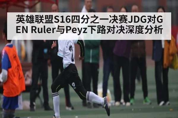 英雄联盟S16四分之一决赛JDG对GEN Ruler与Peyz下路对决深度分析