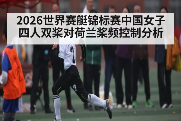 2026世界赛艇锦标赛中国女子四人双桨对荷兰桨频控制分析